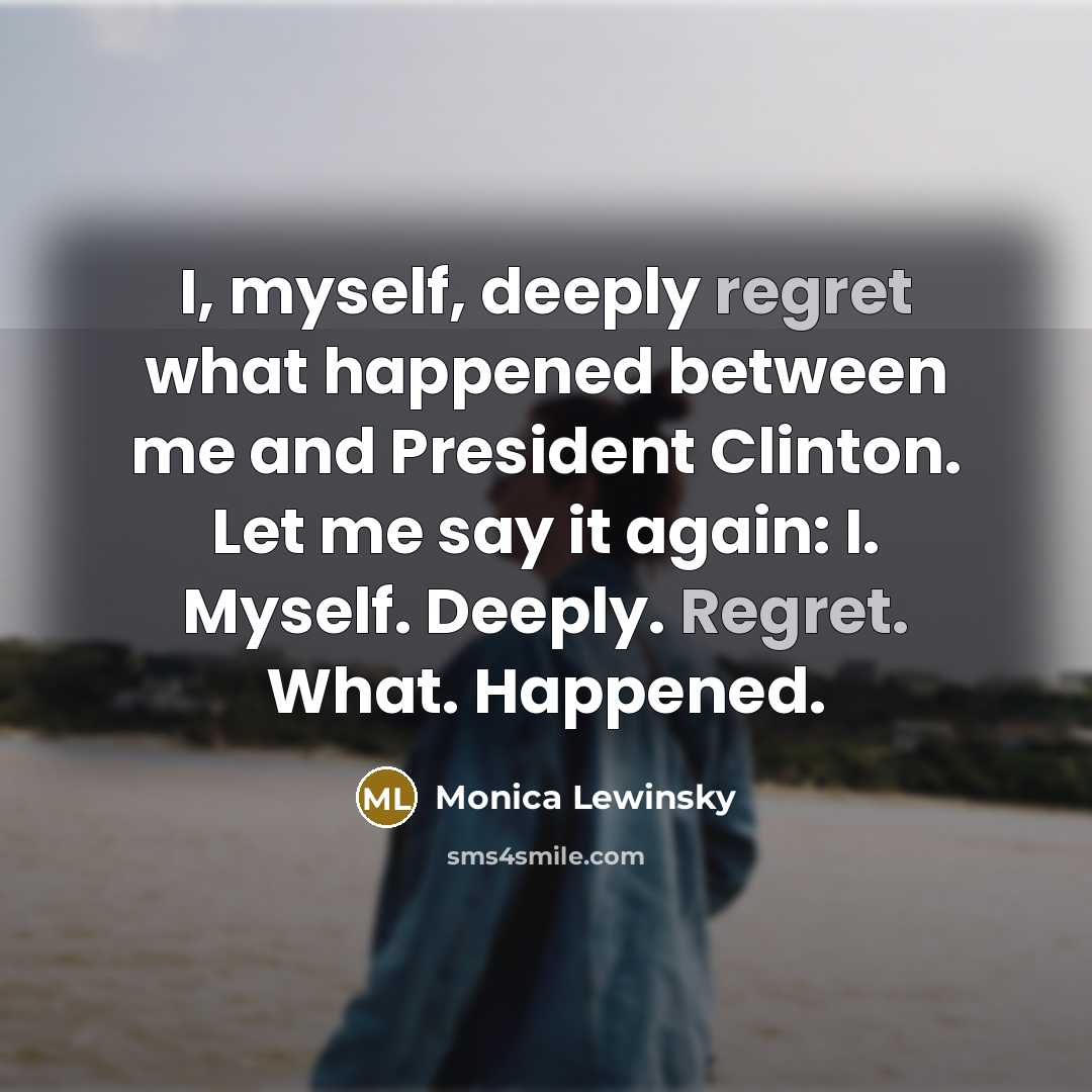 “I, myself, deeply regret what happened between me and President…” quote by Monica Lewinsky