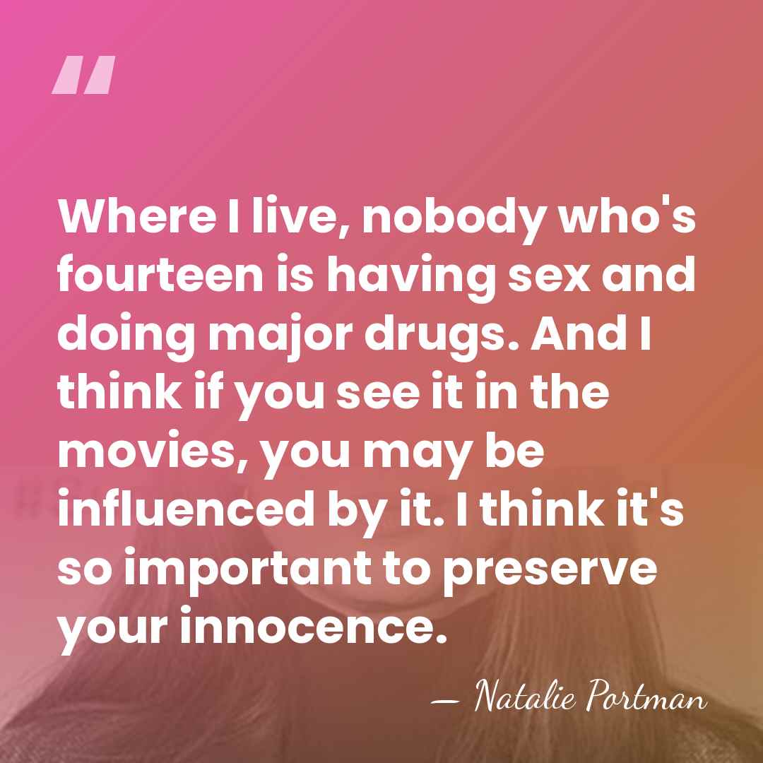 Where I live, nobody who's fourteen is having sex and doing major&hellip; - Natalie Portman