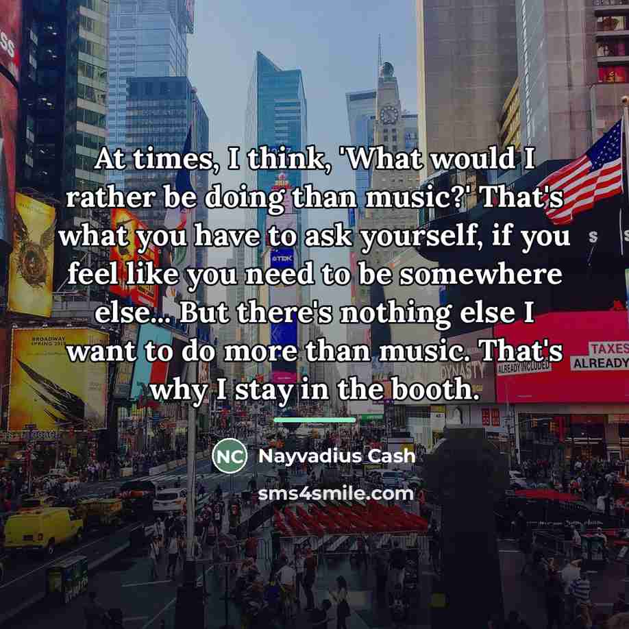 “At times, I think, 'What would I rather be doing…” quote by Nayvadius Cash
