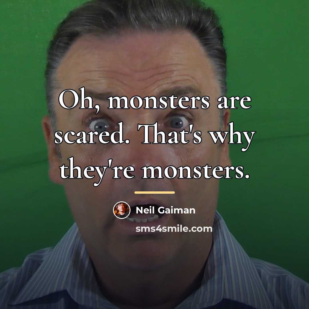 “Oh, monsters are scared. That's why they're monsters.…” quote by Neil Gaiman