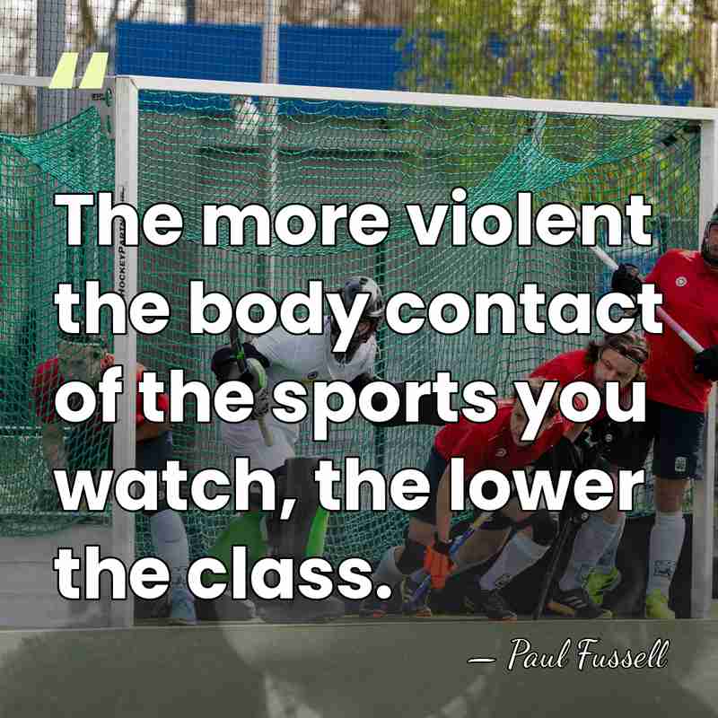 The more violent the body contact of the sports you watch, the&hellip; - Paul Fussell