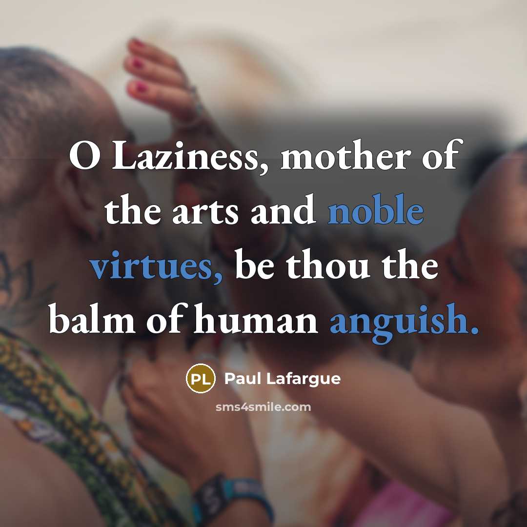“O Laziness, mother of the arts and noble virtues, be…” quote by Paul Lafargue