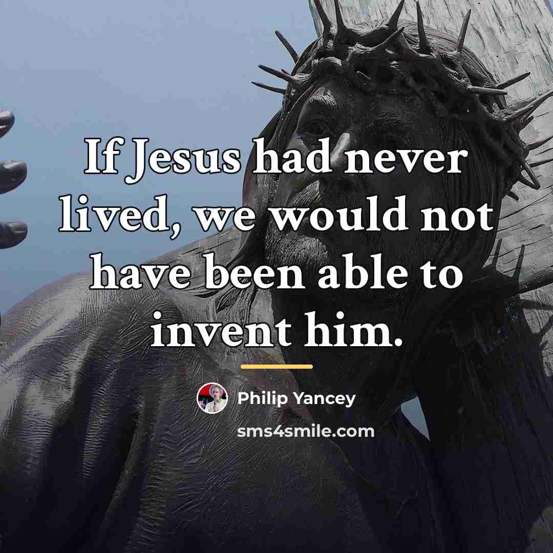 “If Jesus had never lived, we would not have been…” quote by Philip Yancey