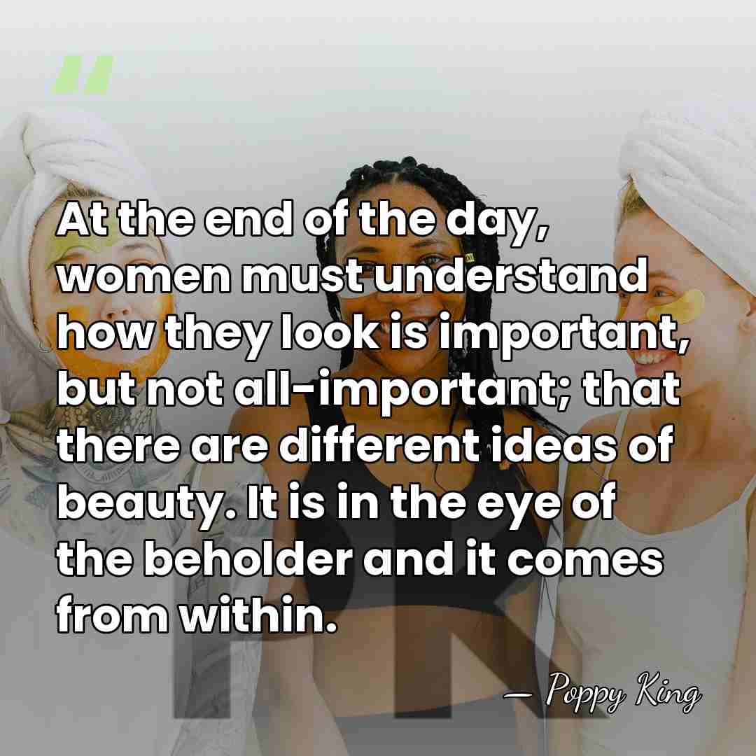 At the end of the day, women must understand how they look&hellip; - Poppy King