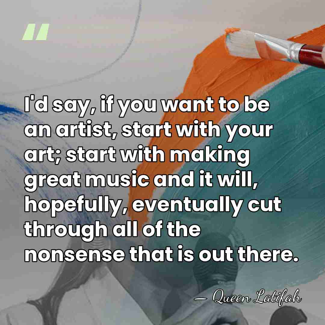 I'd say, if you want to be an artist, start with your&hellip; - Queen Latifah