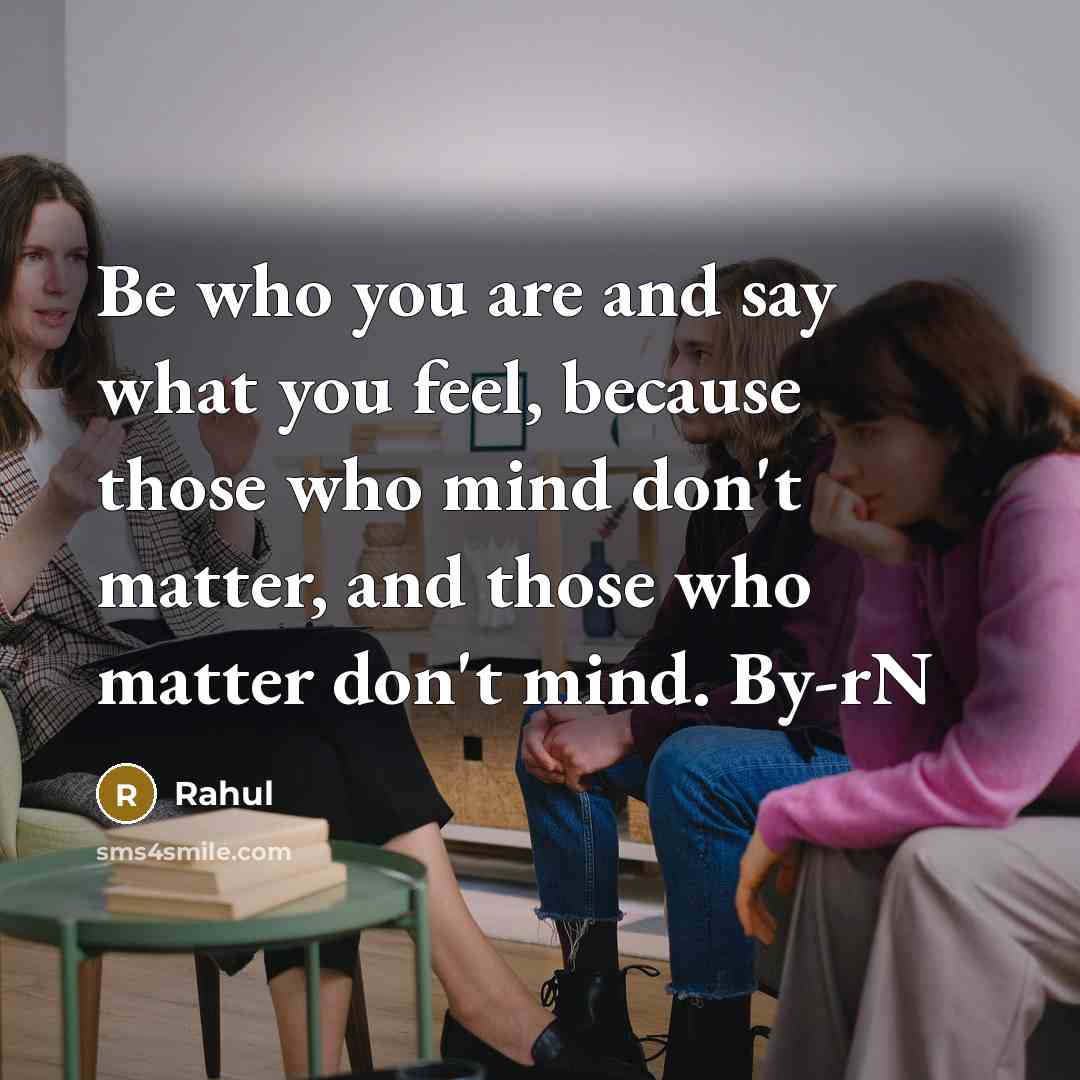 “Be who you are and say what you feel, because those who mind don't matter, and those who matter don't mind. By-rN” quote by Rahul