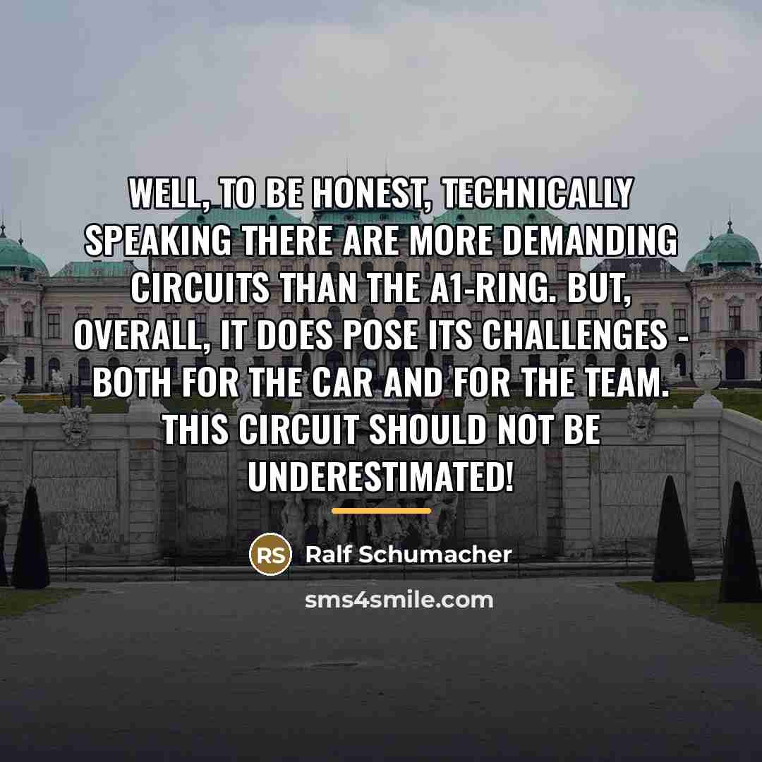 “Well, to be honest, technically speaking there are more demanding…” quote by Ralf Schumacher