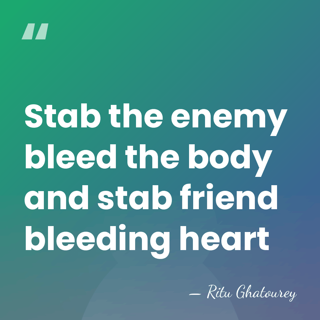 Stab the enemy bleed the body and stab friend bleeding heart - Ritu Ghatourey