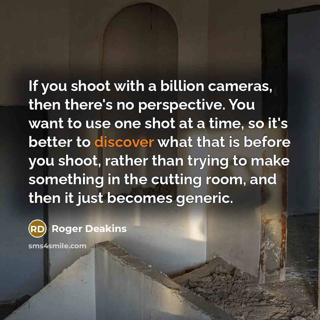 “If you shoot with a billion cameras, then there's no…” quote by Roger Deakins