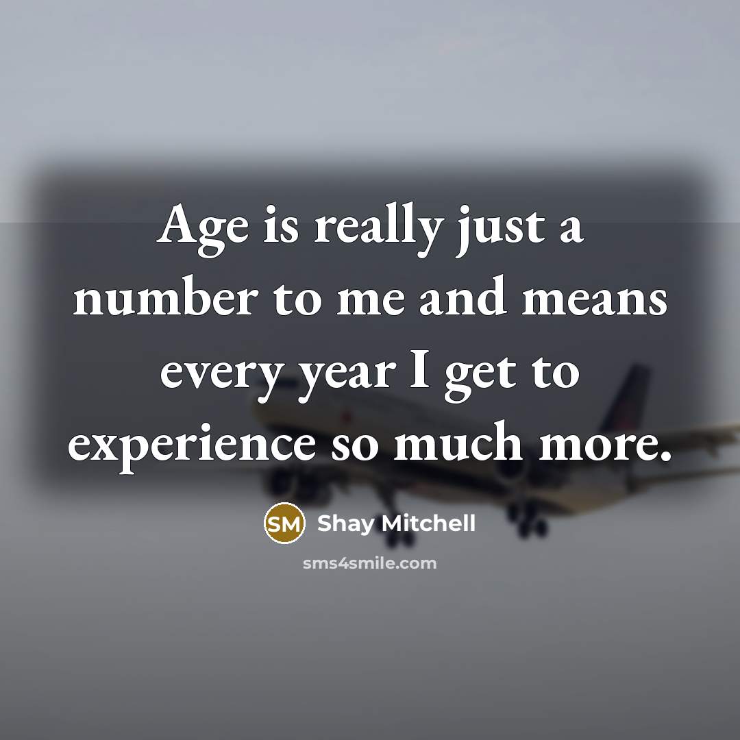 “Age is really just a number to me and means…” quote by Shay Mitchell