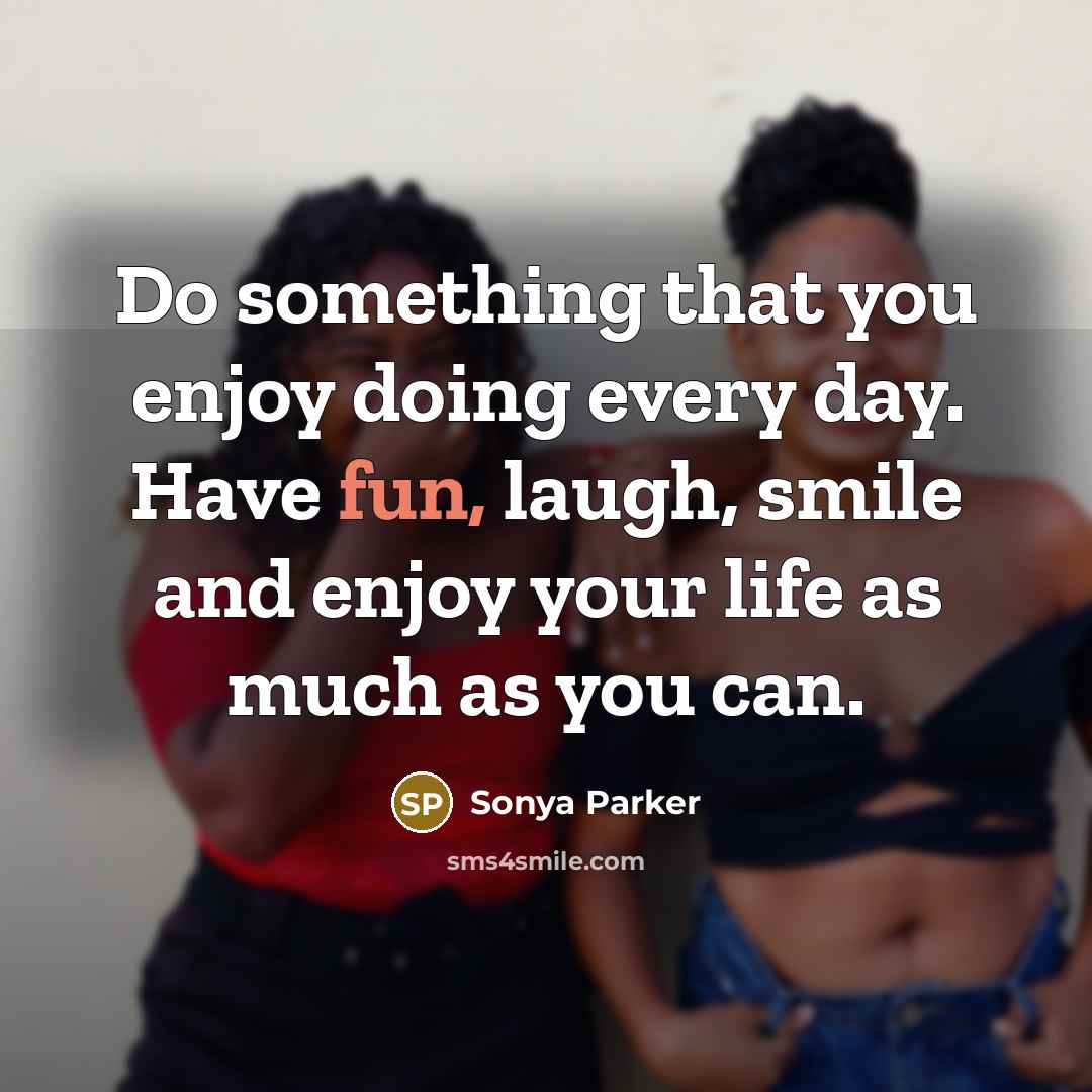 “Do something that you enjoy doing every day. Have fun,…” quote by Sonya Parker