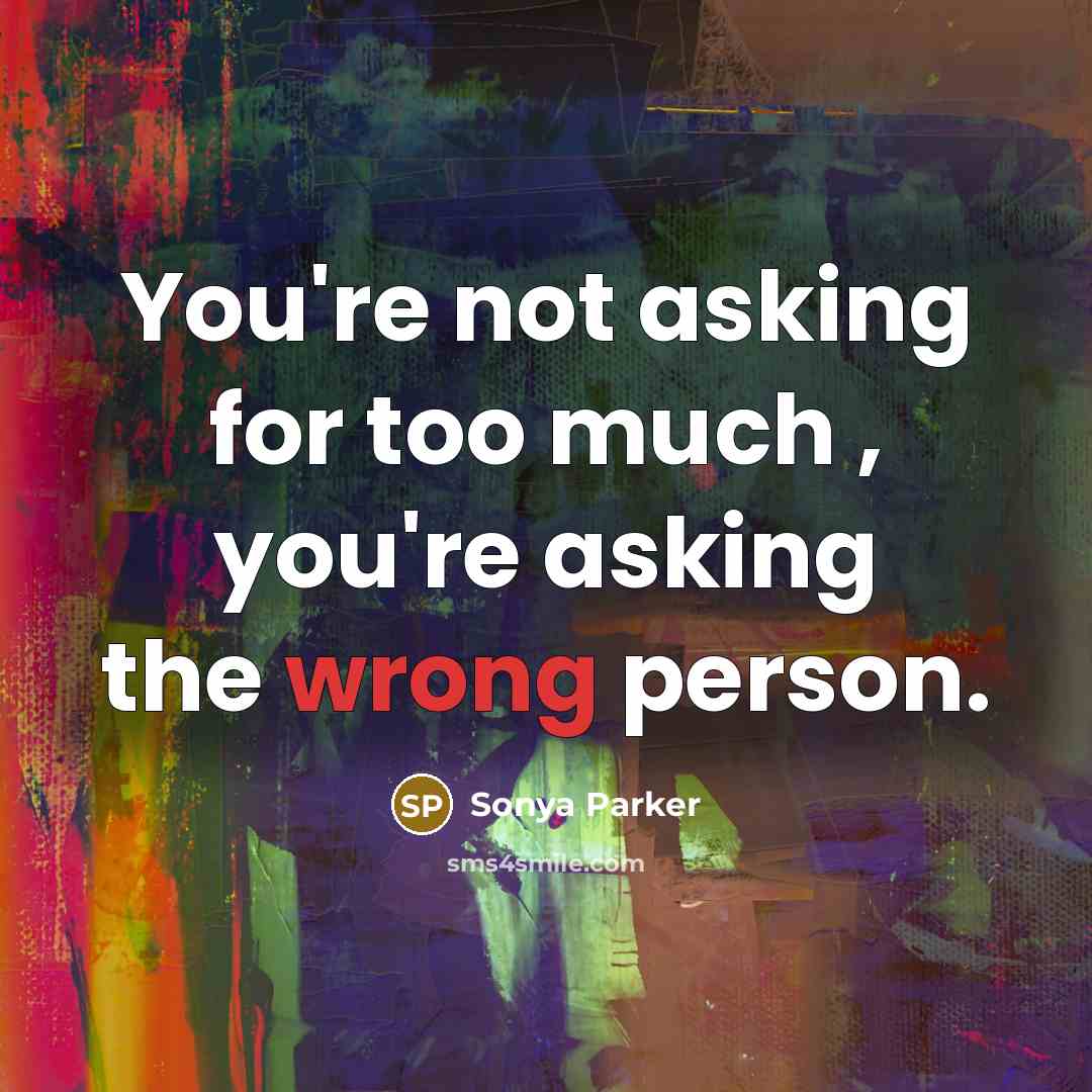 “You're not asking for too much , you're asking the…” quote by Sonya Parker