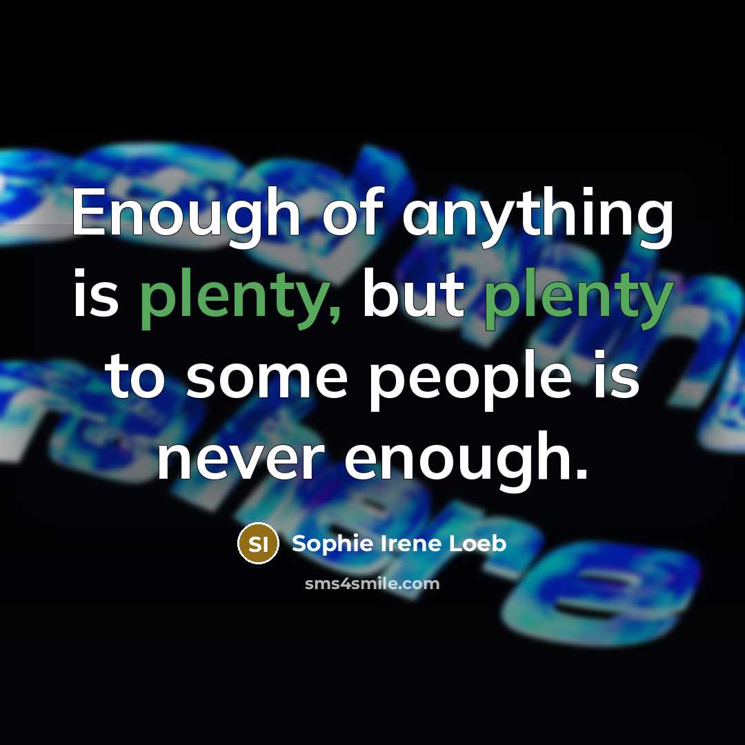 “Enough of anything is plenty, but plenty to some people…” quote by Sophie Irene Loeb