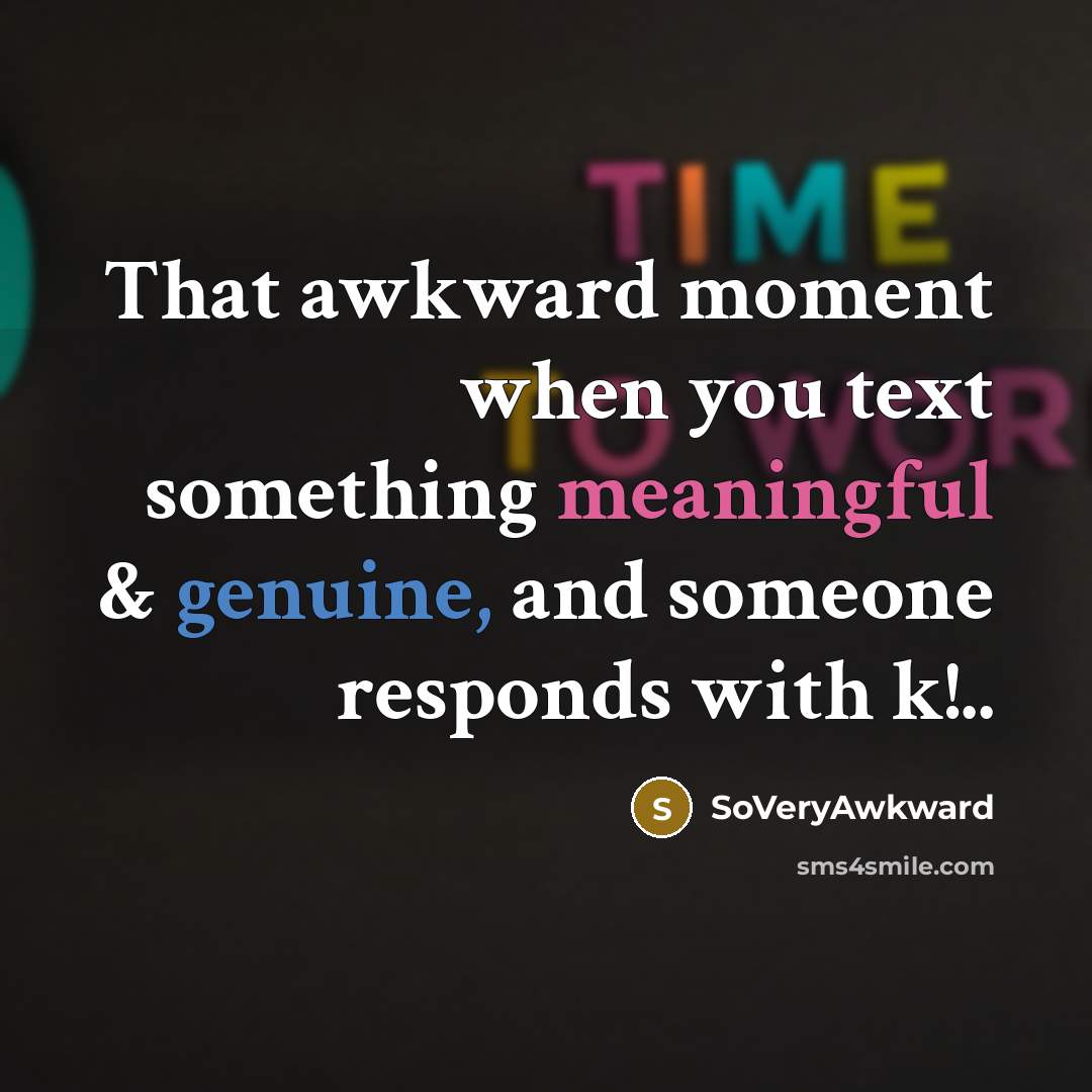 “That awkward moment when you text something meaningful & genuine, and someone responds with k!..” quote by SoVeryAwkward