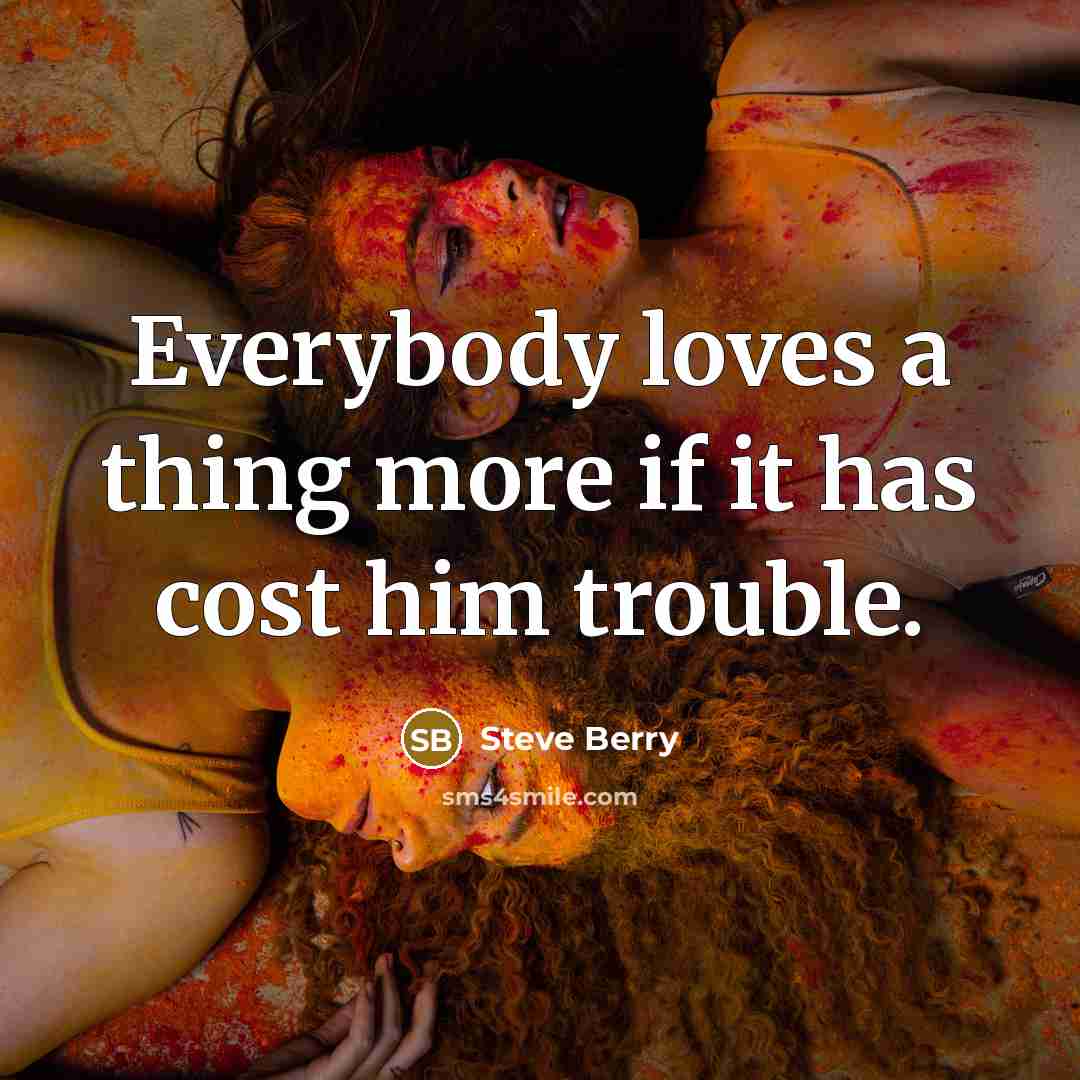 “Everybody loves a thing more if it has cost him…” quote by Steve Berry
