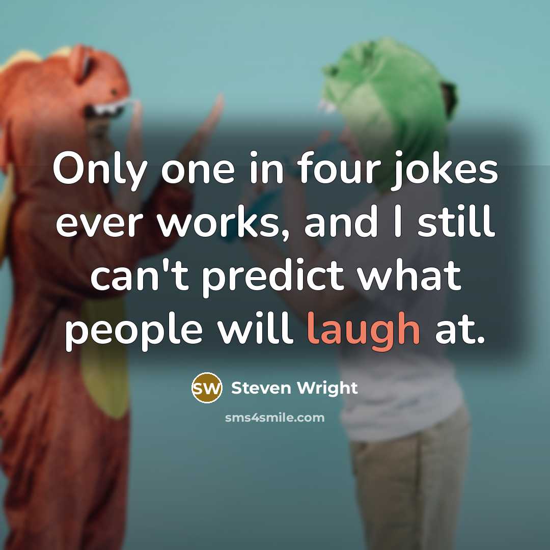 “Only one in four jokes ever works, and I still can't predict what people will laugh at.” quote by Steven Wright
