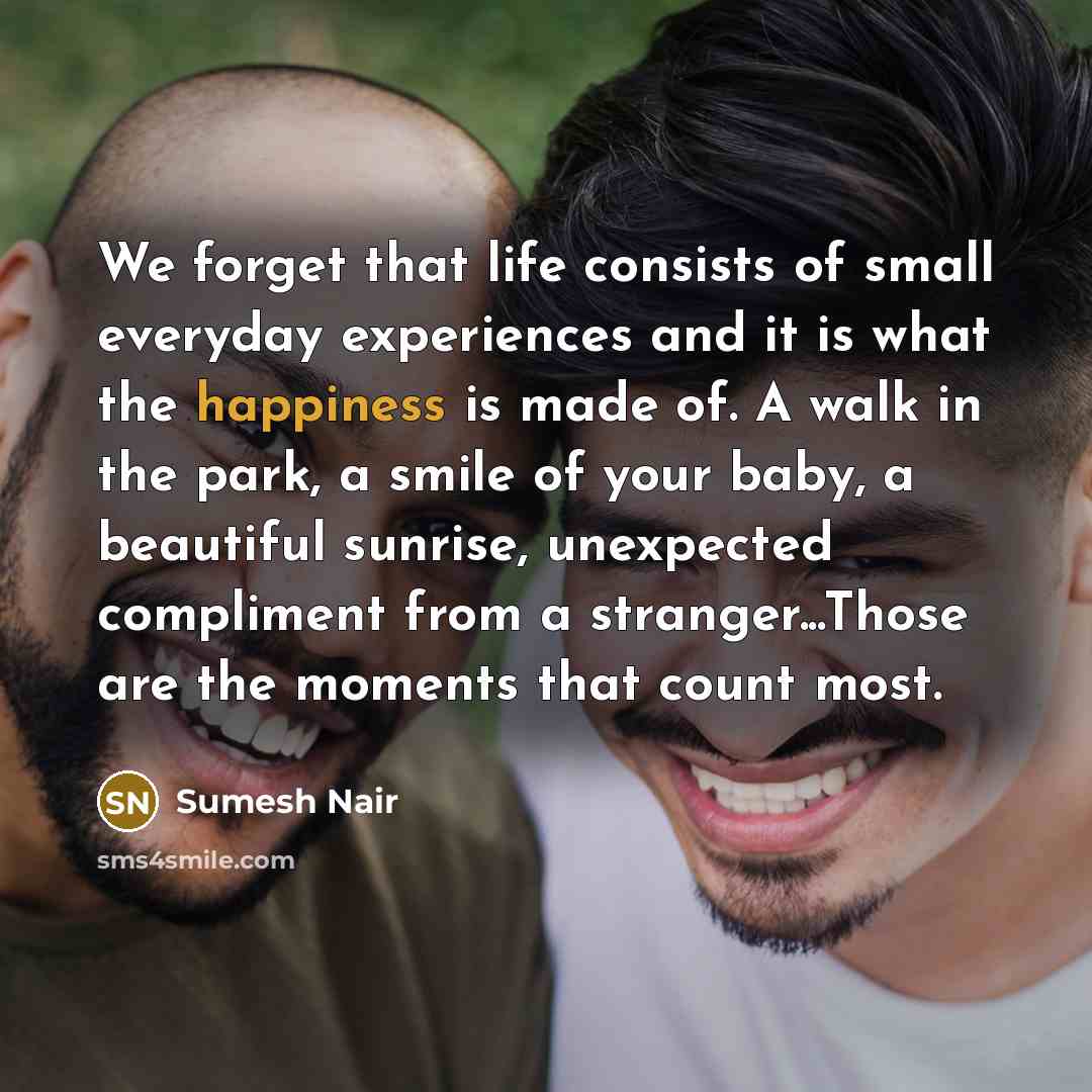 “We forget that life consists of small everyday experiences and…” quote by Sumesh Nair