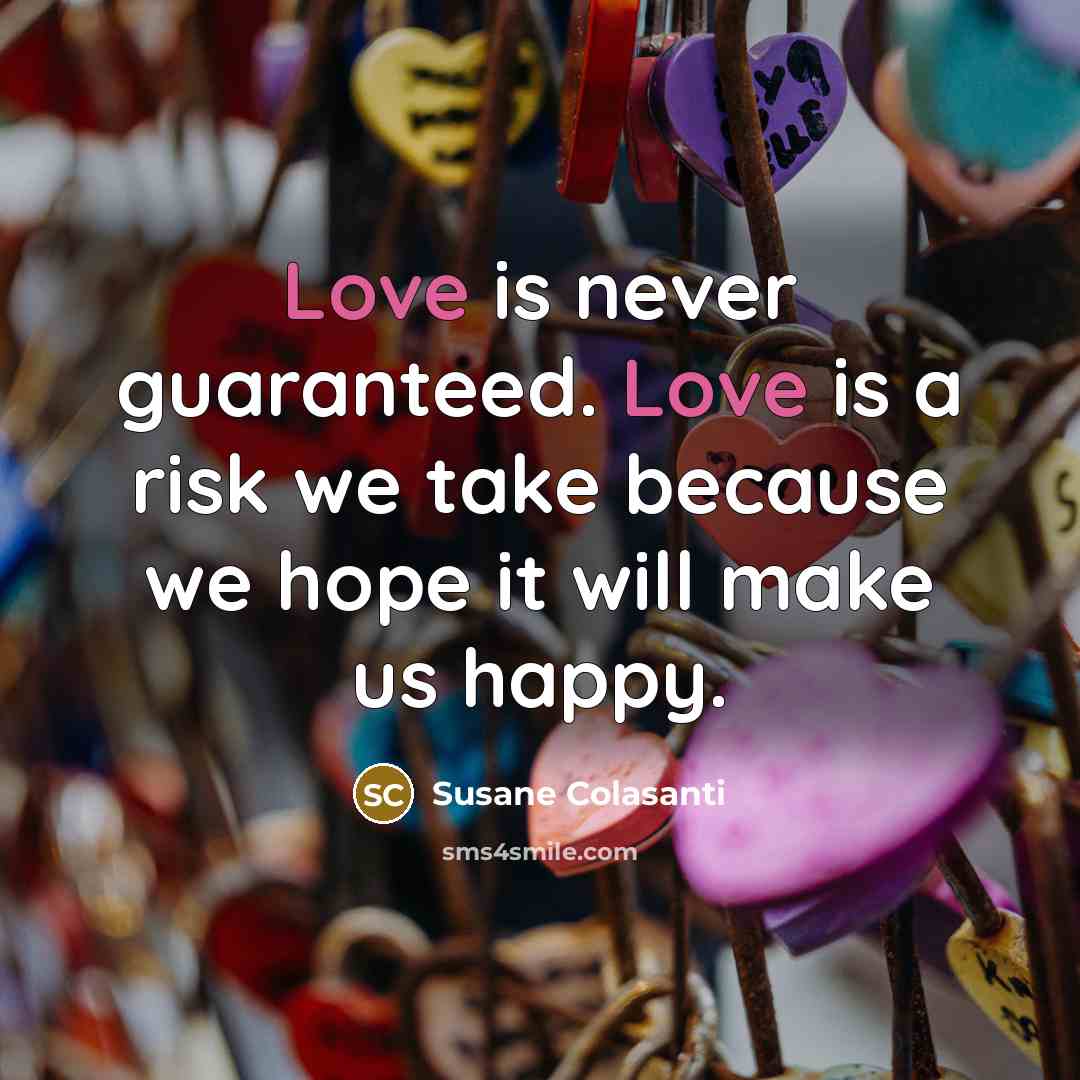 “Love is never guaranteed. Love is a risk we take…” quote by Susane Colasanti