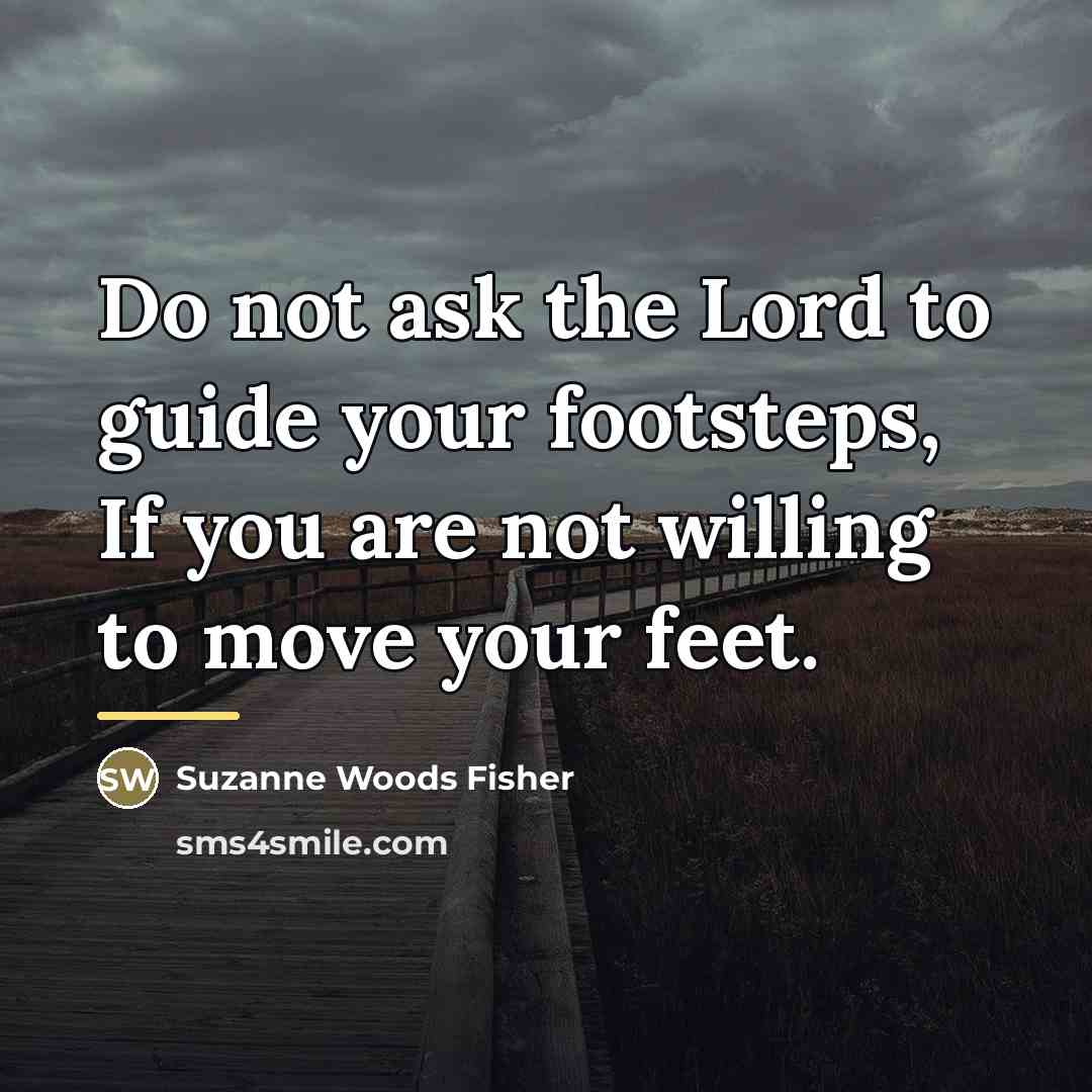 “Do not ask the Lord to guide your footsteps, If…” quote by Suzanne Woods Fisher