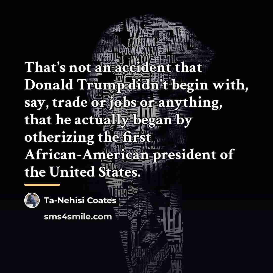 “That's not an accident that Donald Trump didn't begin with,…” quote by Ta-Nehisi Coates