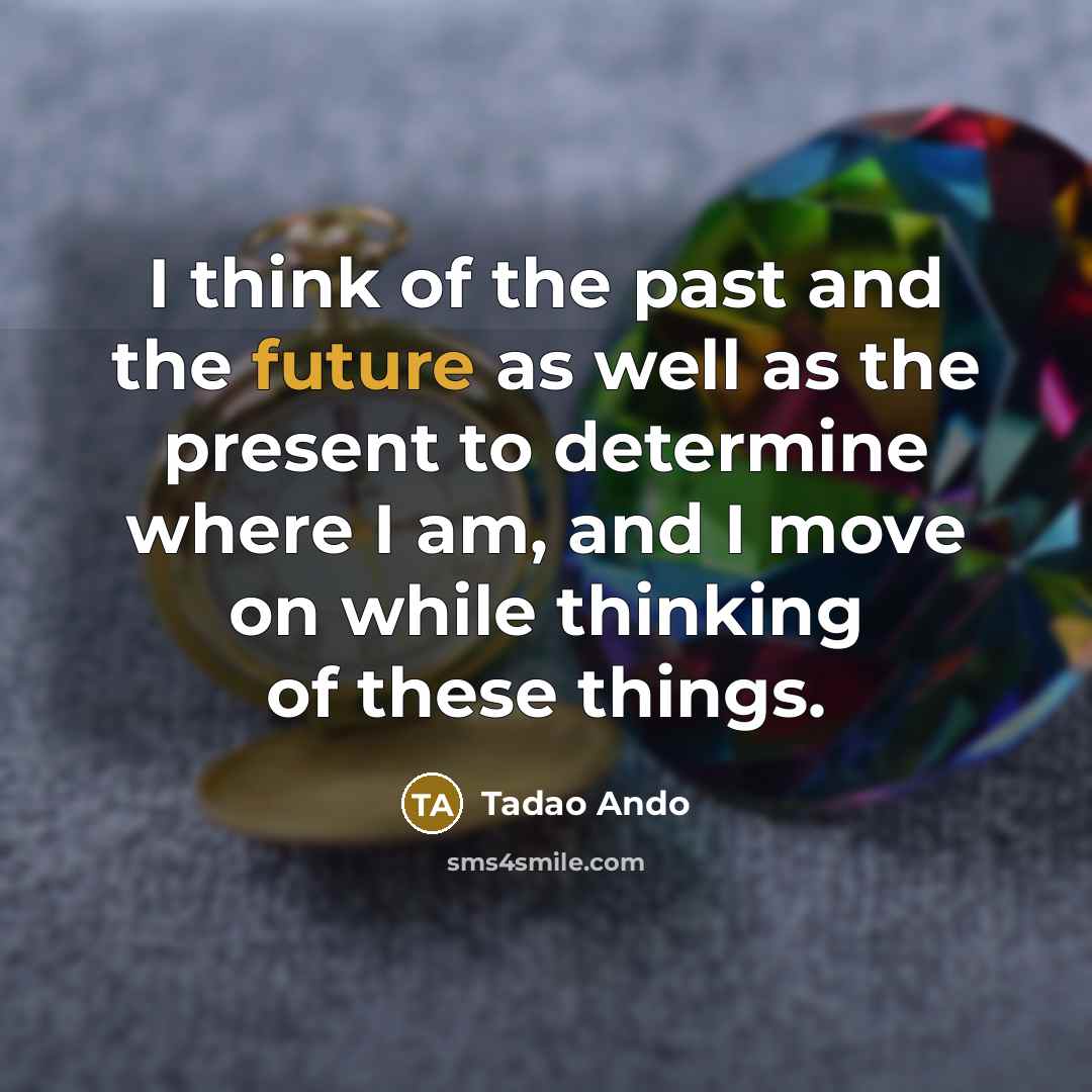 “I think of the past and the future as well…” quote by Tadao Ando