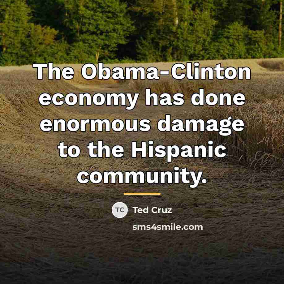 “The Obama-Clinton economy has done enormous damage to the Hispanic…” quote by Ted Cruz