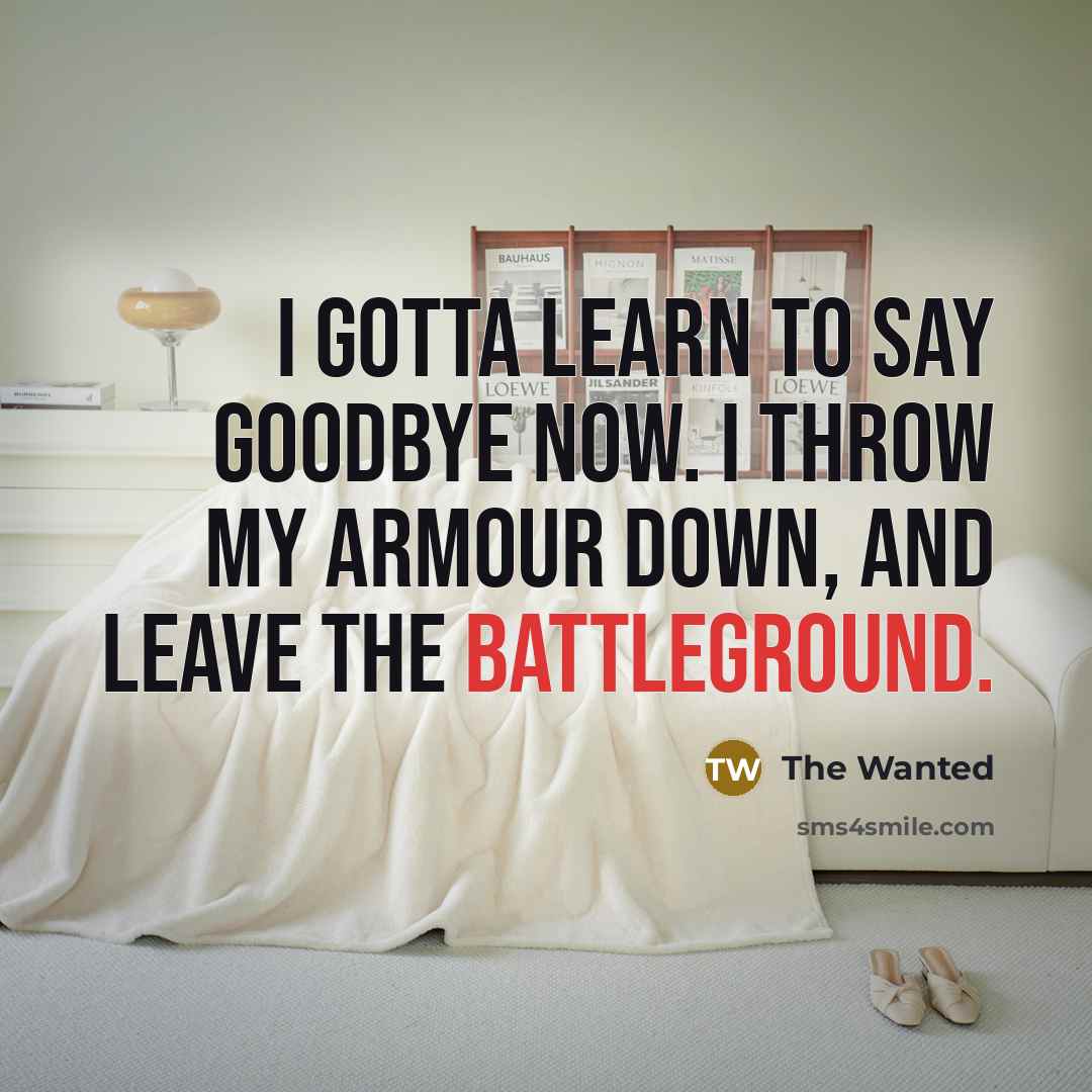 “I gotta learn to say goodbye now. I throw my armour down, and leave the battleground.” quote by The Wanted