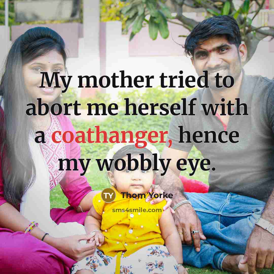 “My mother tried to abort me herself with a coathanger,…” quote by Thom Yorke