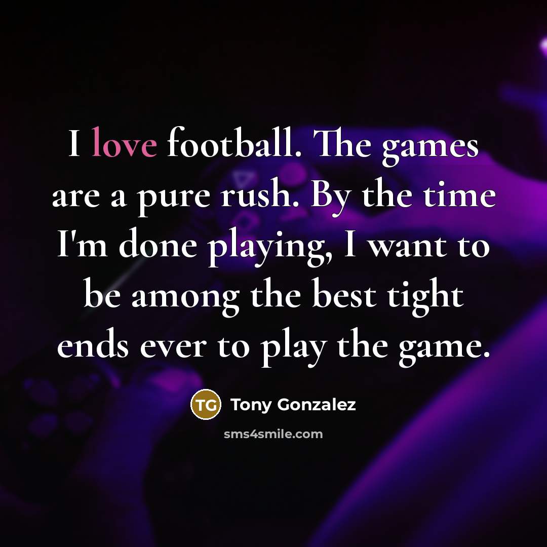 “I love football. The games are a pure rush. By…” quote by Tony Gonzalez