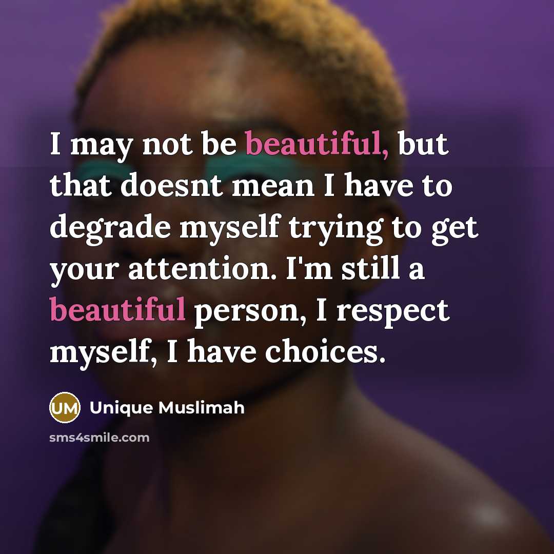 “I may not be beautiful, but that doesnt mean I have to degrade myself trying to get your attention. I'm still a beautiful person, I respect myself, I have choices.” quote by Unique Muslimah