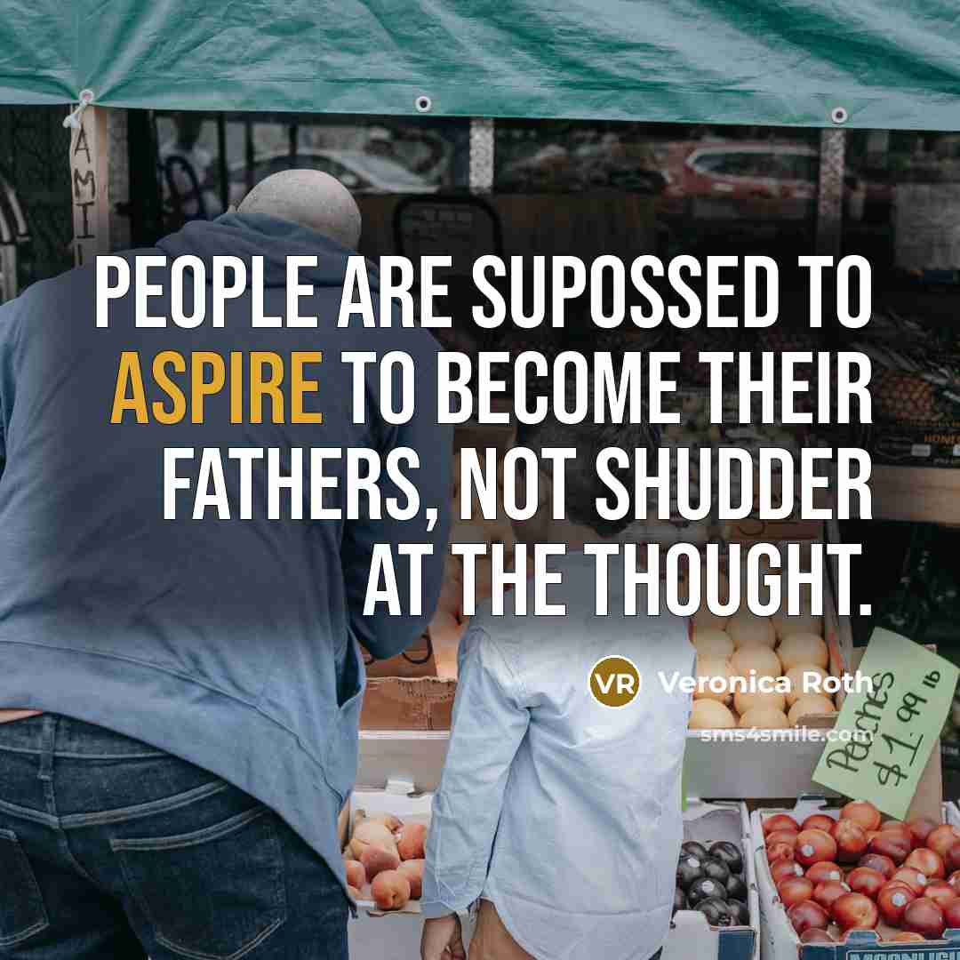 “People are supossed to aspire to become their fathers, not…” quote by Veronica Roth