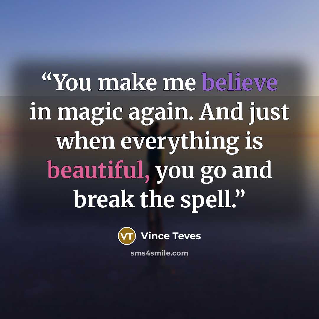 “You make me believe in magic again. And just when everything is beautiful, you go and break the spell.” quote by Vince Teves