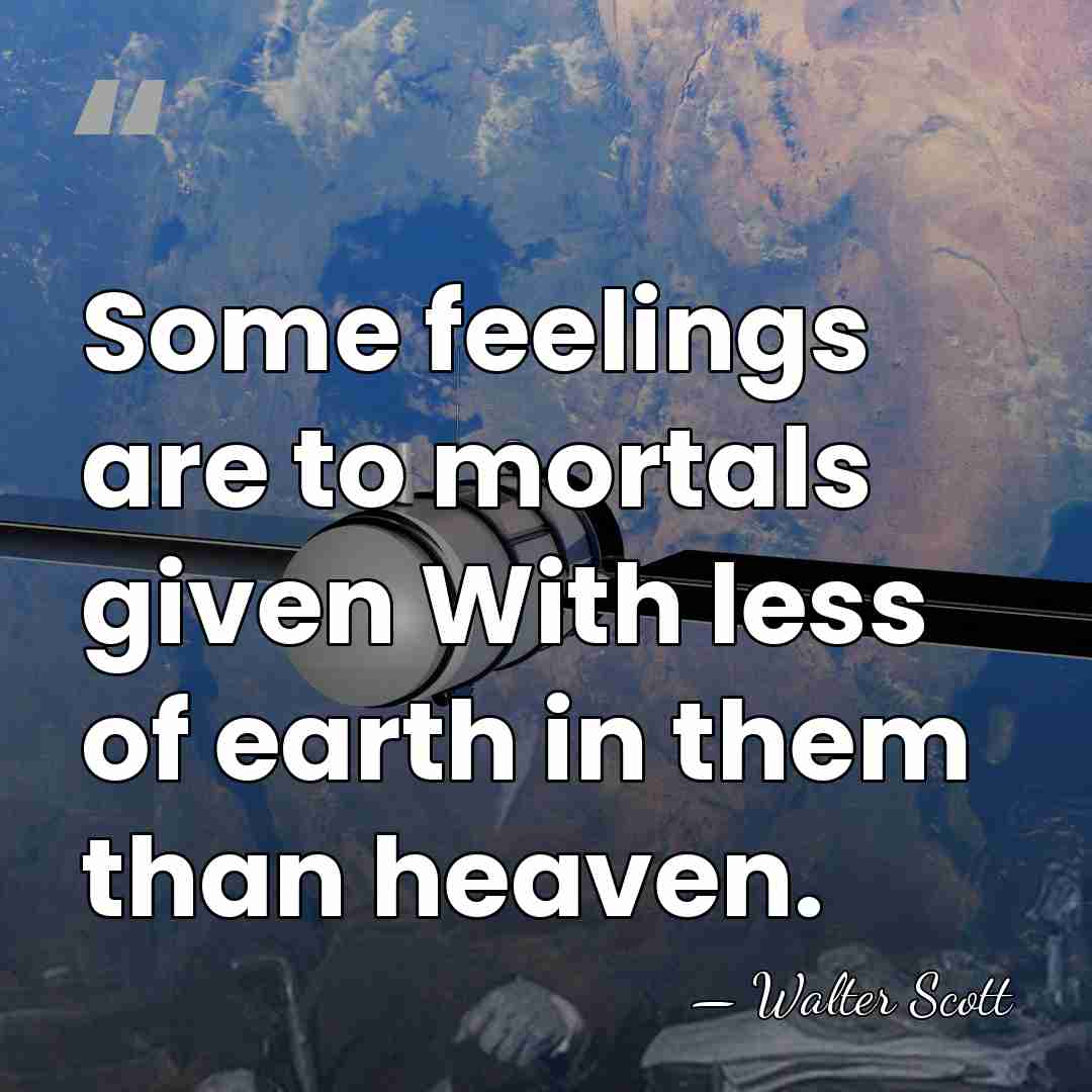 Some feelings are to mortals given With less of earth in them&hellip; - Walter Scott