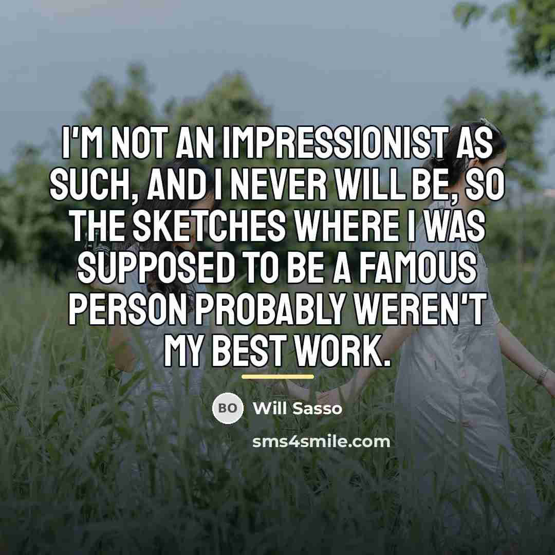 “I'm not an impressionist as such, and I never will…” quote by Will Sasso