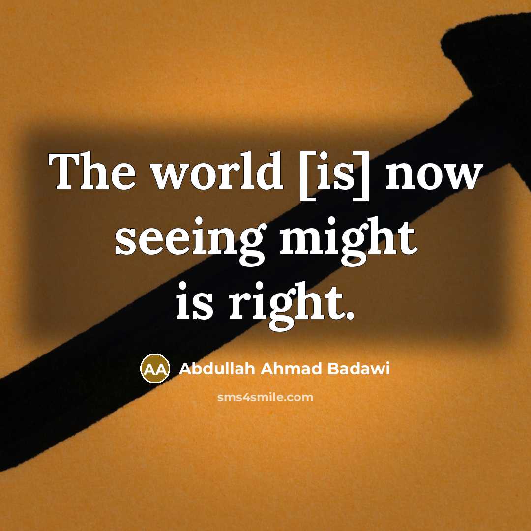 “The world [is] now seeing might is right.…” quote by Abdullah Ahmad Badawi