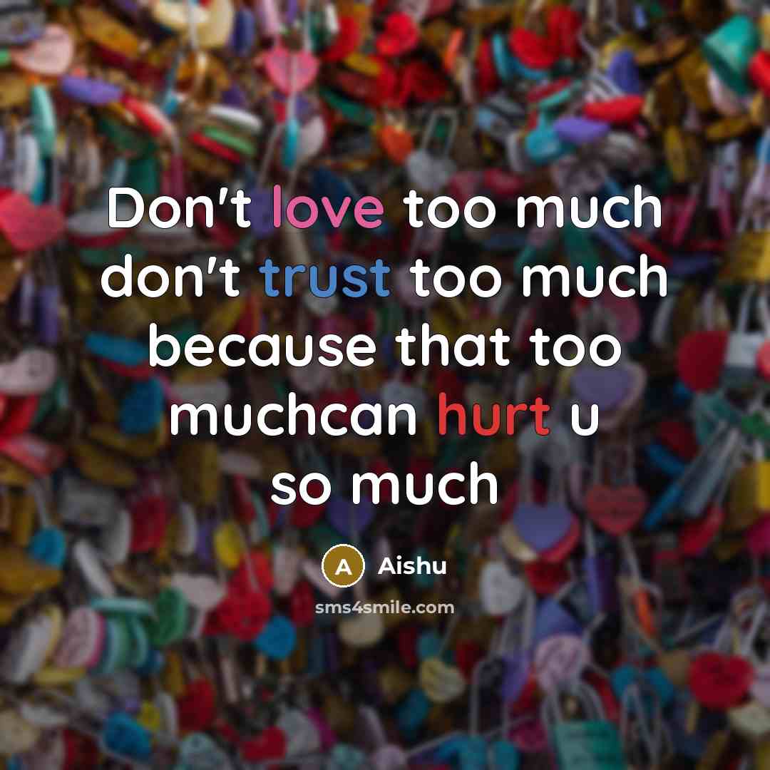“Don't love too much don't trust too much because that too muchcan hurt u so much” quote by Aishu