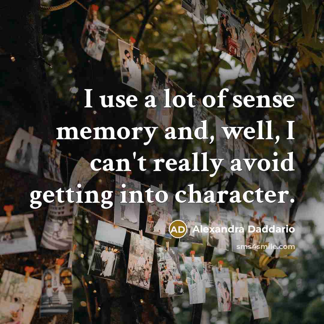 “I use a lot of sense memory and, well, I…” quote by Alexandra Daddario