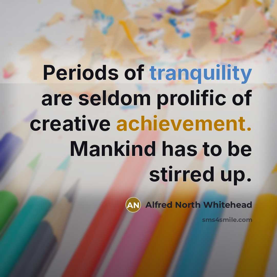 “Periods of tranquility are seldom prolific of creative achievement. Mankind…” quote by Alfred North Whitehead