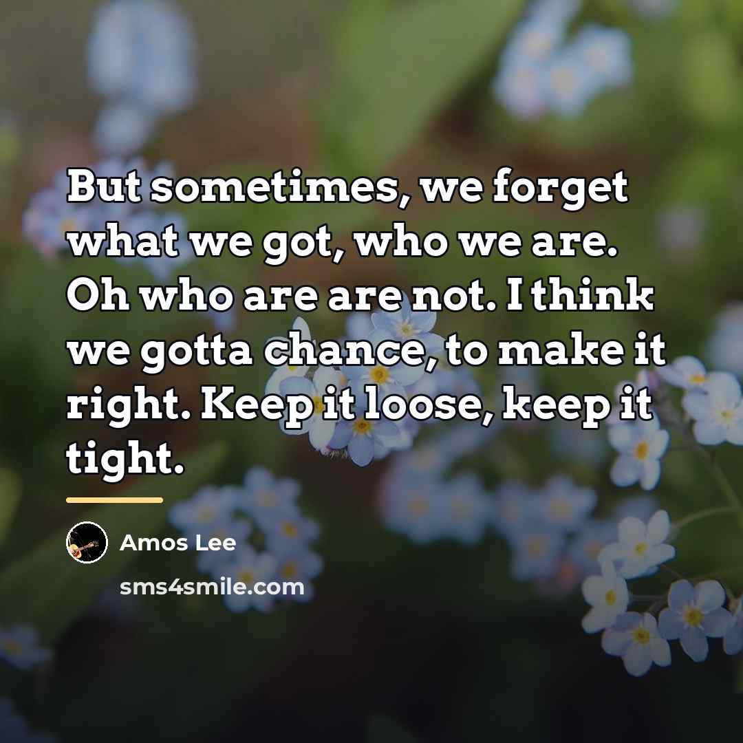 “But sometimes, we forget what we got, who we are.…” quote by Amos Lee