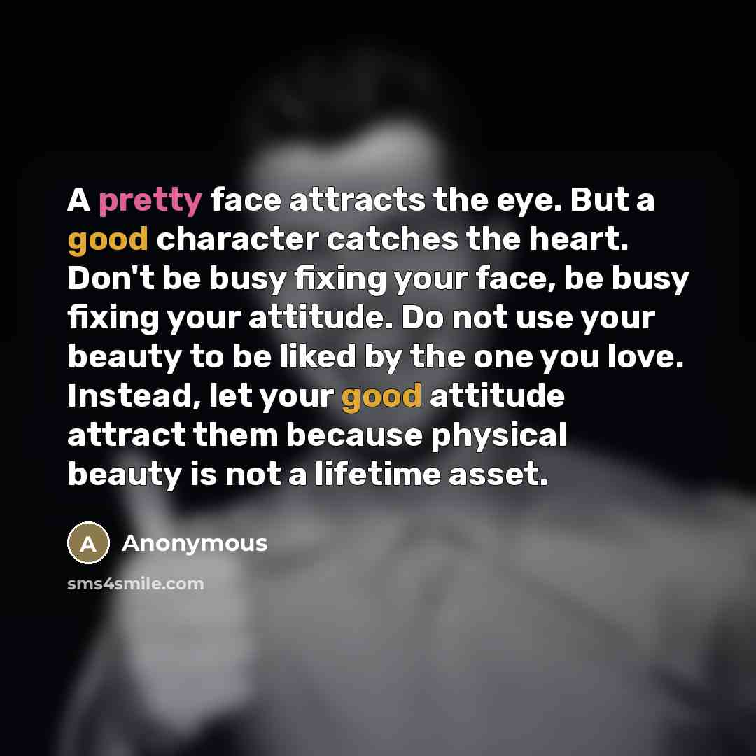 “A pretty face attracts the eye. But a good character…” quote by Anonymous