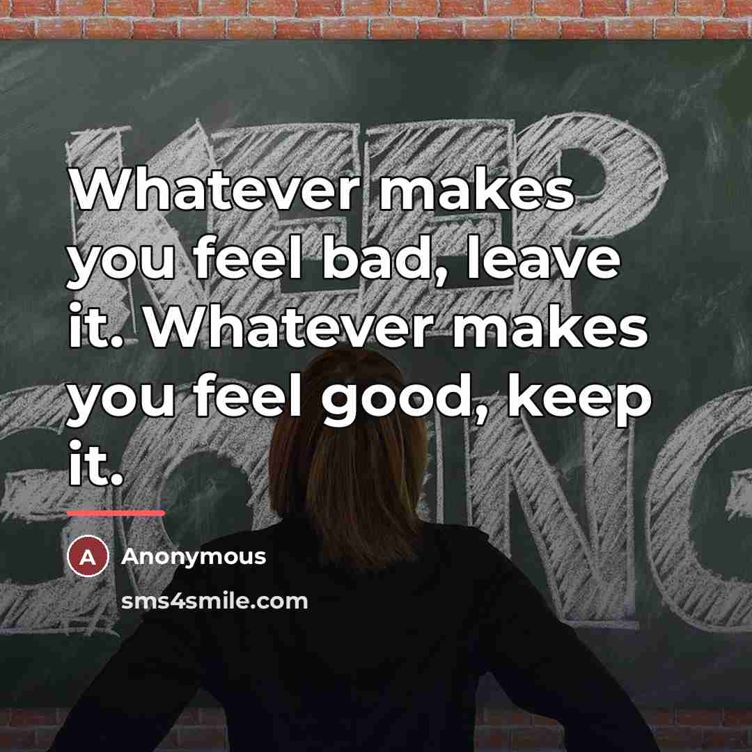 “Whatever makes you feel bad, leave it. Whatever makes you…” quote by Anonymous