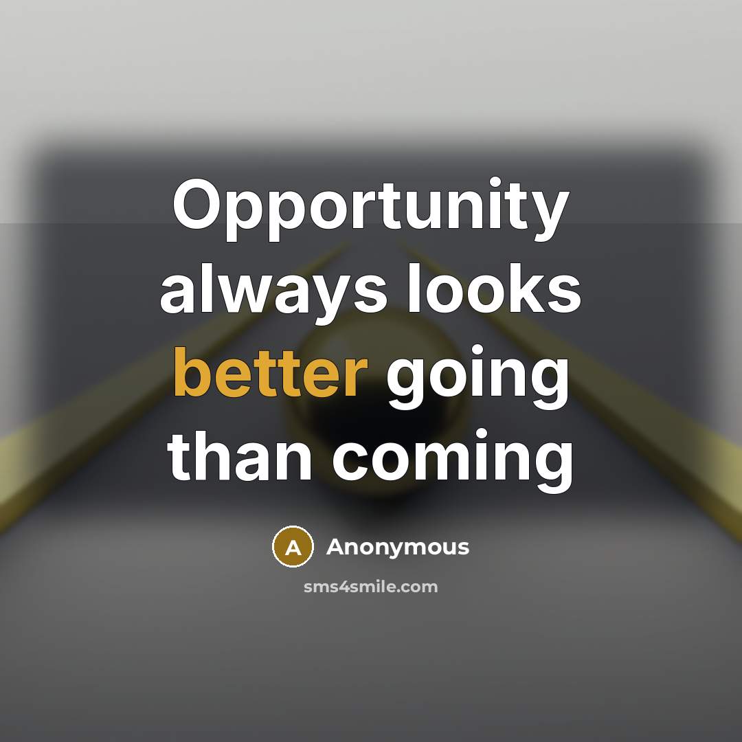 “Opportunity always looks better going than coming” quote by Anonymous