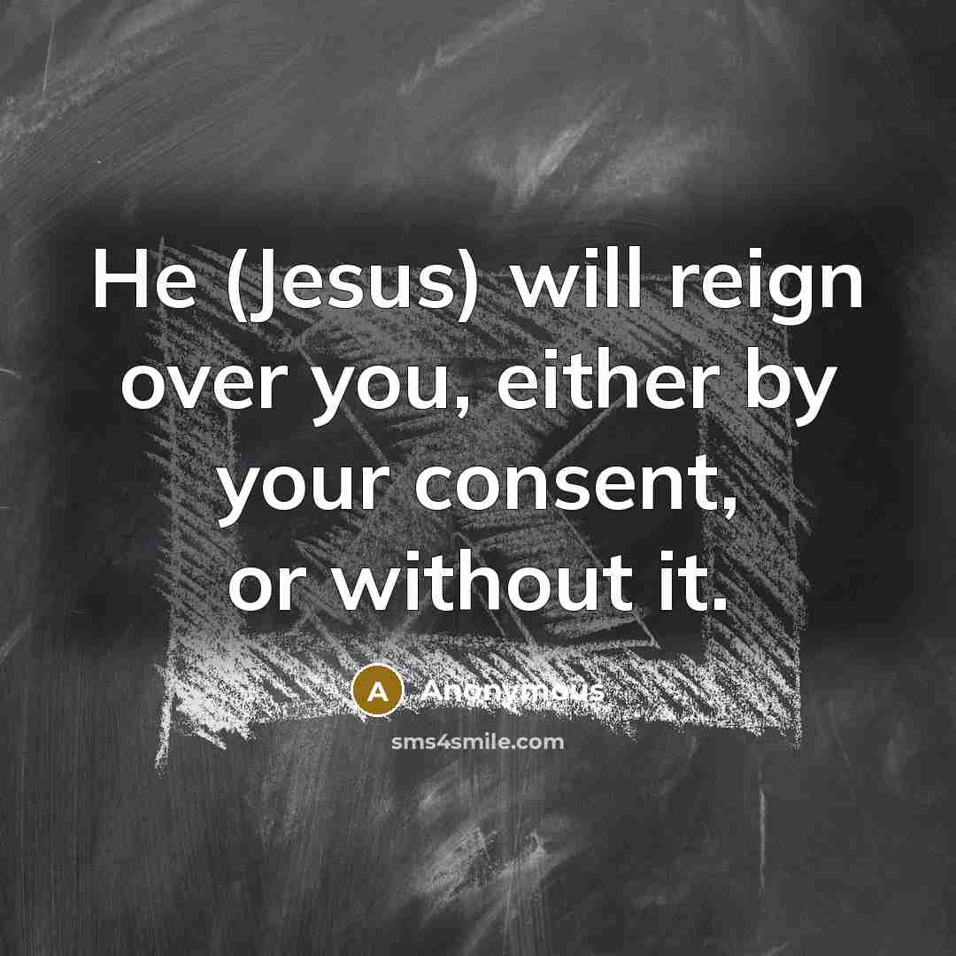 “He (Jesus) will reign over you, either by your consent,…” quote by Anonymous