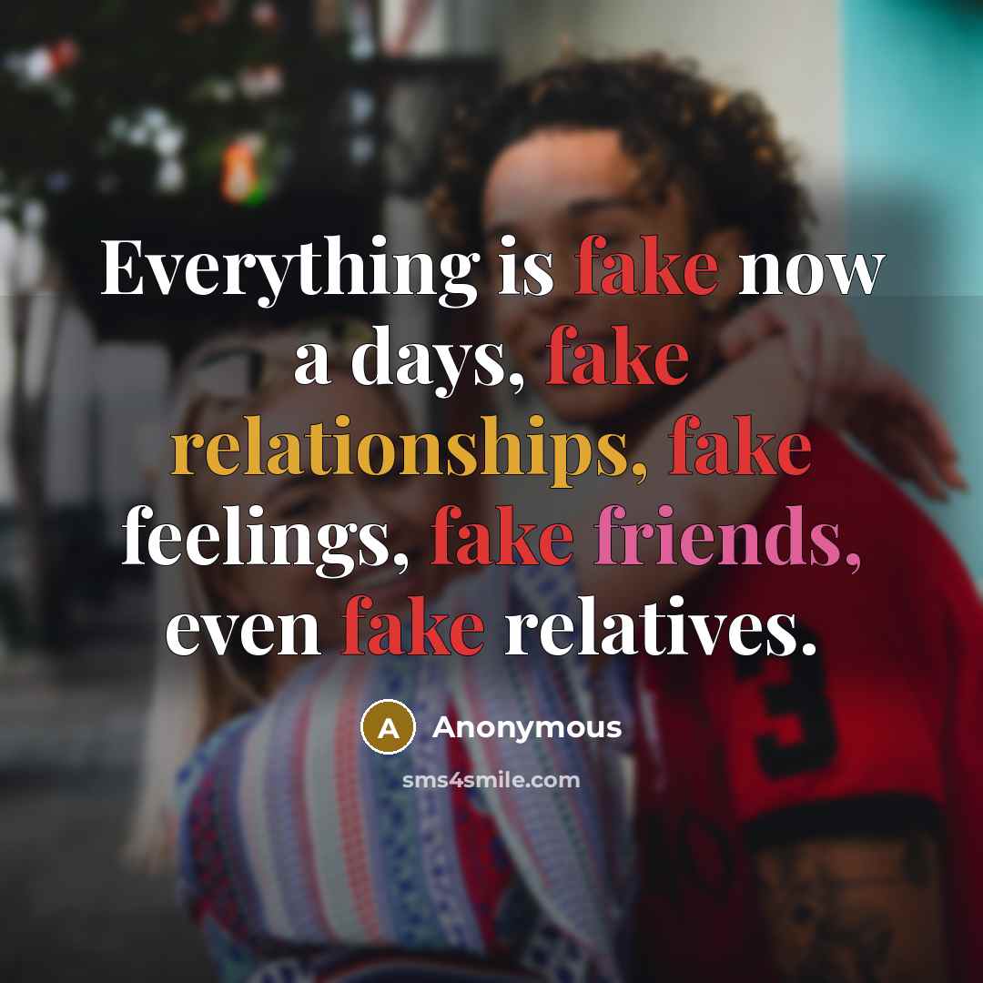“Everything is fake now a days, fake relationships, fake feelings, fake friends, even fake relatives.” quote by Anonymous