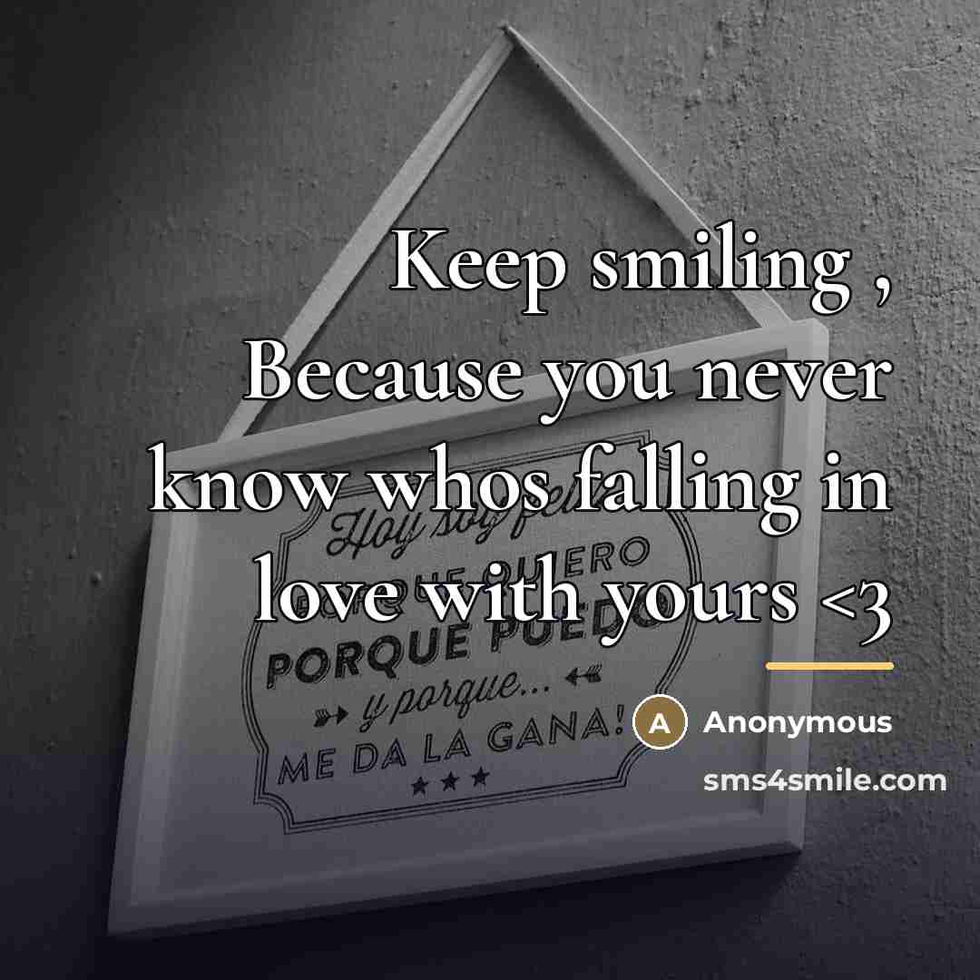 “Keep smiling , Because you never know whos falling in…” quote by Anonymous