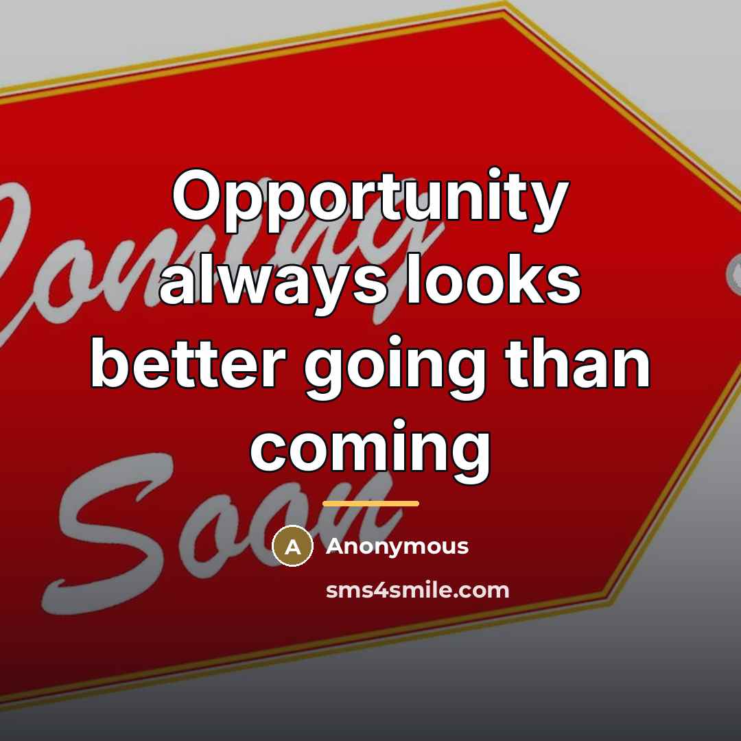 “Opportunity always looks better going than coming…” quote by Anonymous