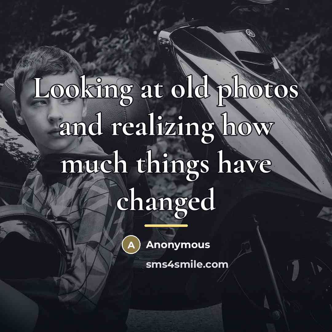 “Looking at old photos and realizing how much things have…” quote by Anonymous