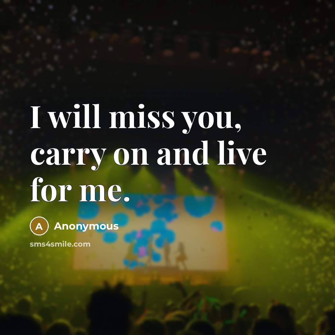 “I will miss you, carry on and live for me.” quote by Anonymous