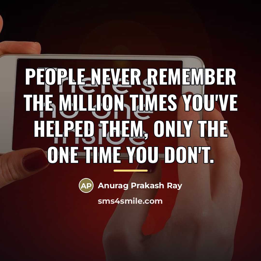 “People never remember the million times you've helped them, only…” quote by Anurag Prakash Ray