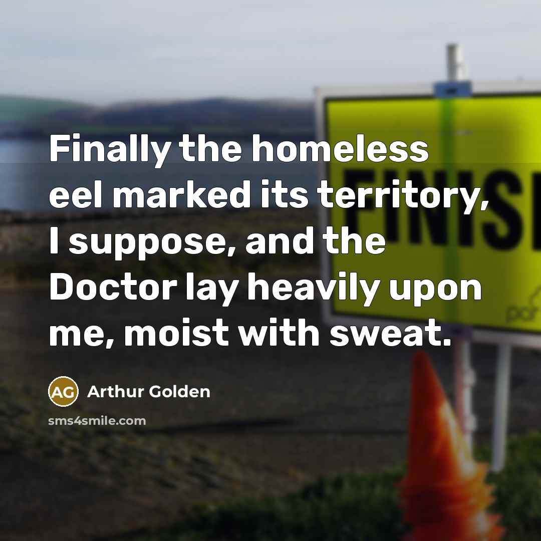 “Finally the homeless eel marked its territory, I suppose, and…” quote by Arthur Golden
